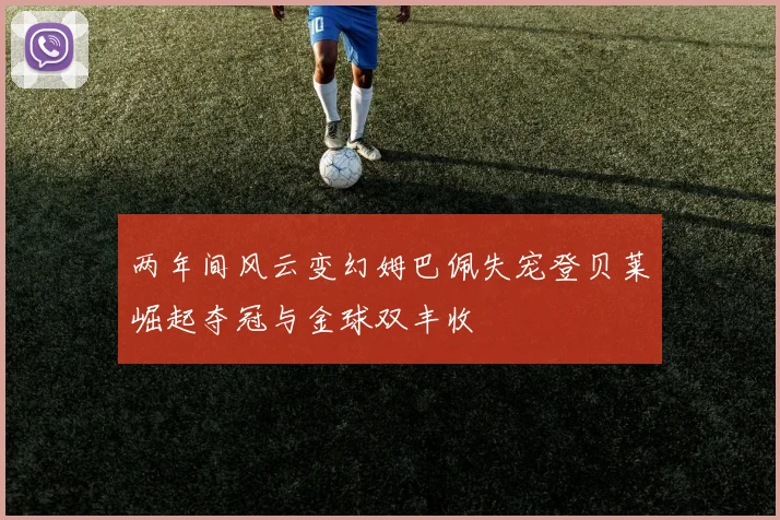两年间风云变幻姆巴佩失宠登贝莱崛起夺冠与金球双丰收