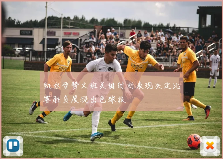 凯尔登赞文班关键时刻表现决定比赛胜负展现出色球技